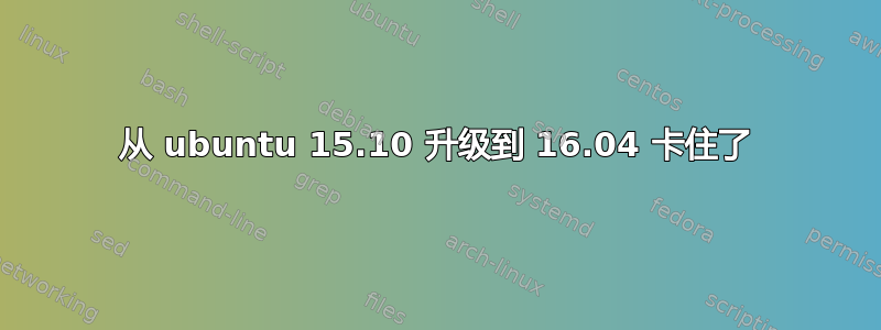 从 ubuntu 15.10 升级到 16.04 卡住了