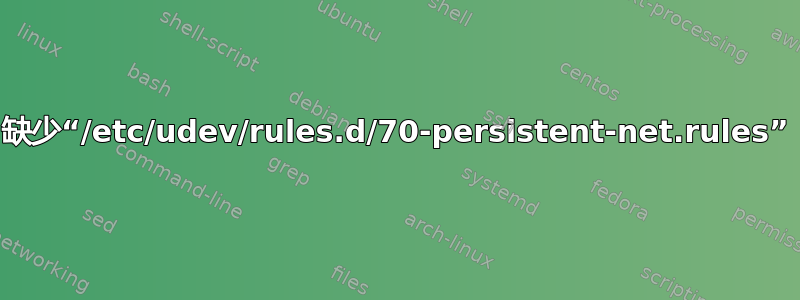 缺少“/etc/udev/rules.d/70-persistent-net.rules”