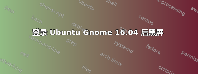 登录 Ubuntu Gnome 16.04 后黑屏