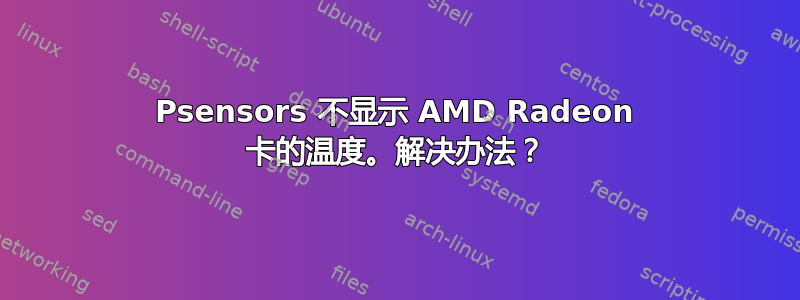 Psensors 不显示 AMD Radeon 卡的温度。解决办法？