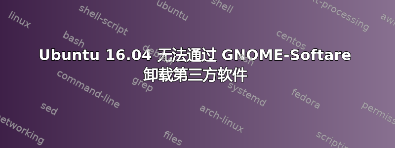 Ubuntu 16.04 无法通过 GNOME-Softare 卸载第三方软件