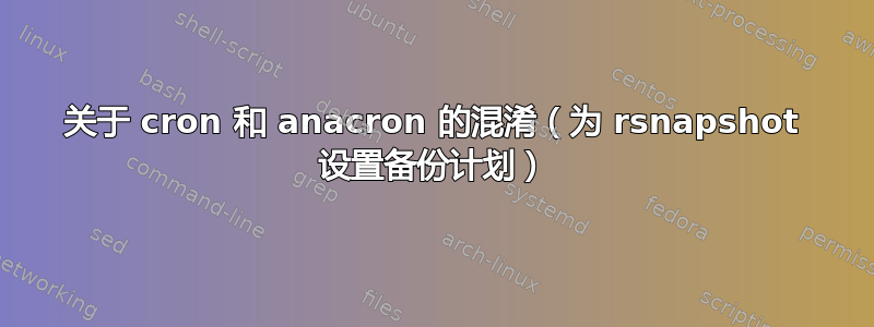 关于 cron 和 anacron 的混淆（为 rsnapshot 设置备份计划）