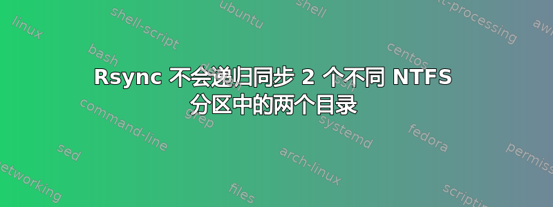 Rsync 不会递归同步 2 个不同 NTFS 分区中的两个目录