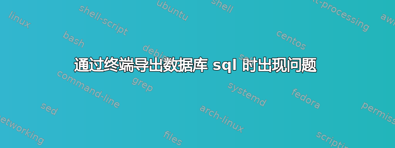 通过终端导出数据库 sql 时出现问题