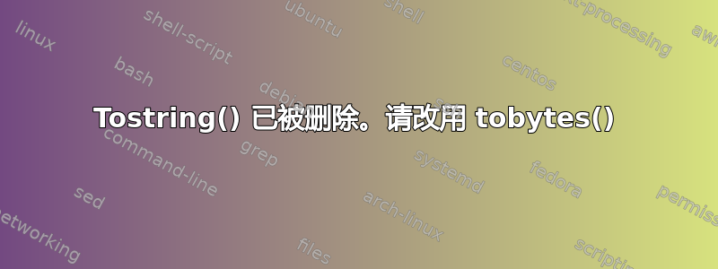 Tostring() 已被删除。请改用 tobytes()