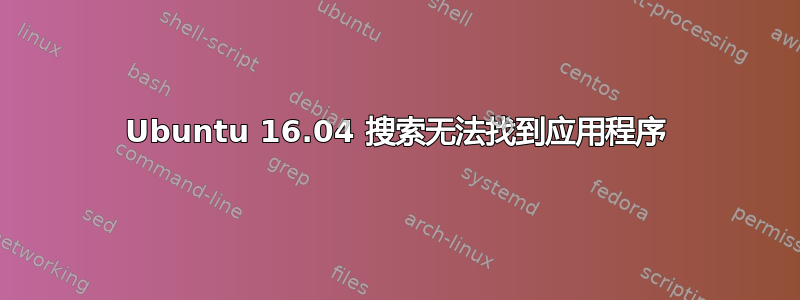 Ubuntu 16.04 搜索无法找到应用程序