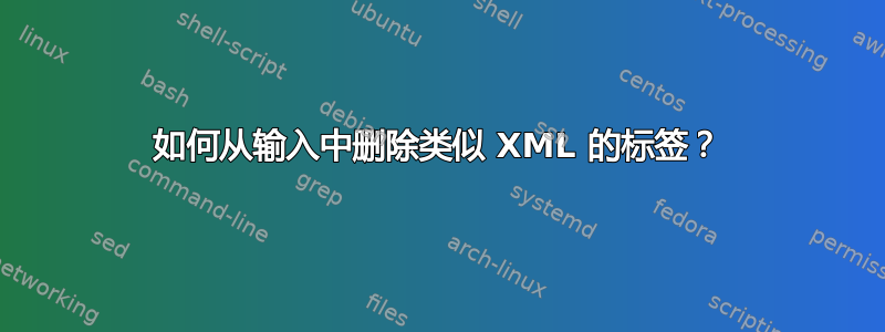 如何从输入中删除类似 XML 的标签？