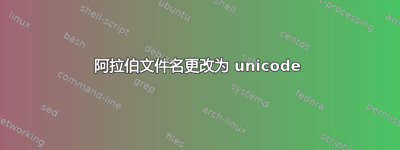 阿拉伯文件名更改为 unicode