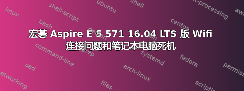 宏碁 Aspire E 5 571 16.04 LTS 版 Wifi 连接问题和笔记本电脑死机