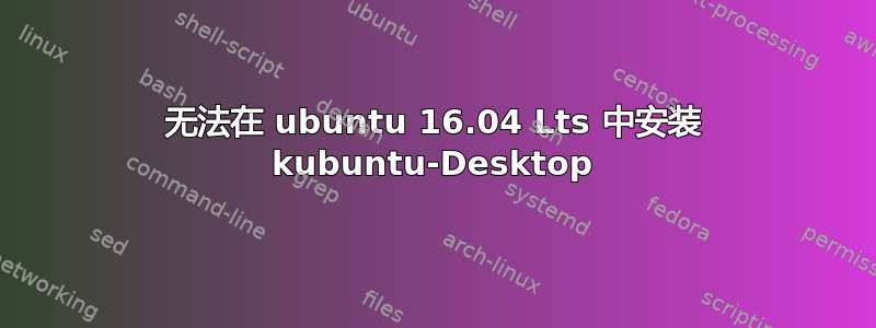 无法在 ubuntu 16.04 Lts 中安装 kubuntu-Desktop