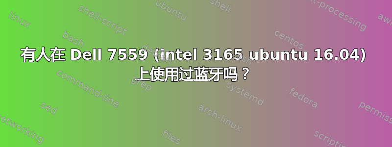 有人在 Dell 7559 (intel 3165 ubuntu 16.04) 上使用过蓝牙吗？