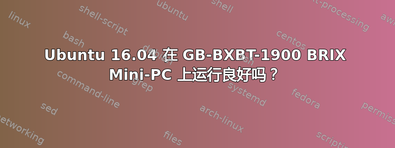 Ubuntu 16.04 在 GB-BXBT-1900 BRIX Mini-PC 上运行良好吗？