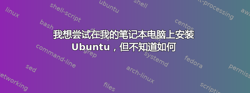 我想尝试在我的笔记本电脑上安装 Ubuntu，但不知道如何