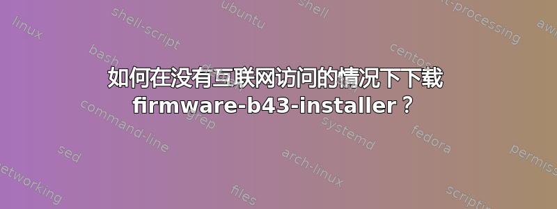 如何在没有互联网访问的情况下下载 firmware-b43-installer？