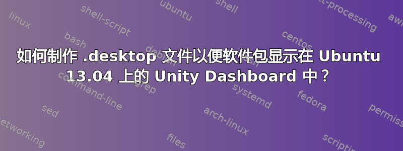 如何制作 .desktop 文件以便软件包显示在 Ubuntu 13.04 上的 Unity Dashboard 中？