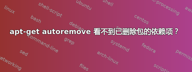 apt-get autoremove 看不到已删除包的依赖项？