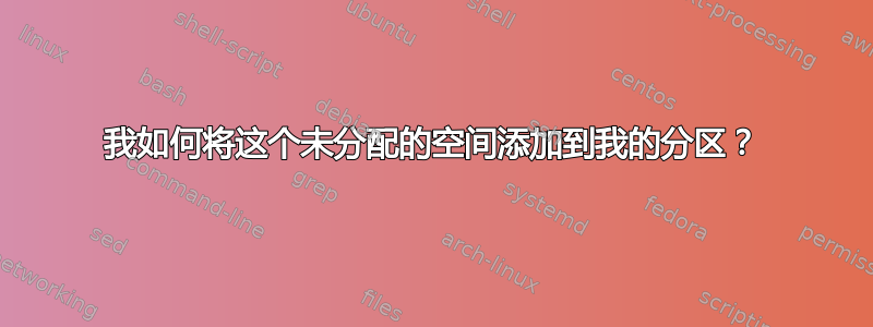 我如何将这个未分配的空间添加到我的分区？