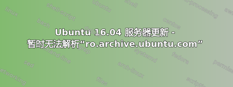 Ubuntu 16.04 服务器更新 - 暂时无法解析“ro.archive.ubuntu.com”