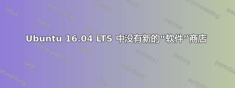 Ubuntu 16.04 LTS 中没有新的“软件”商店