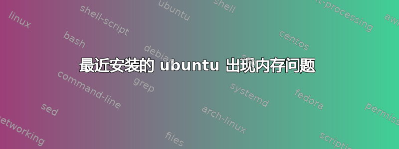 最近安装的 ubuntu 出现内存问题