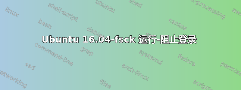 Ubuntu 16.04-fsck 运行-阻止登录