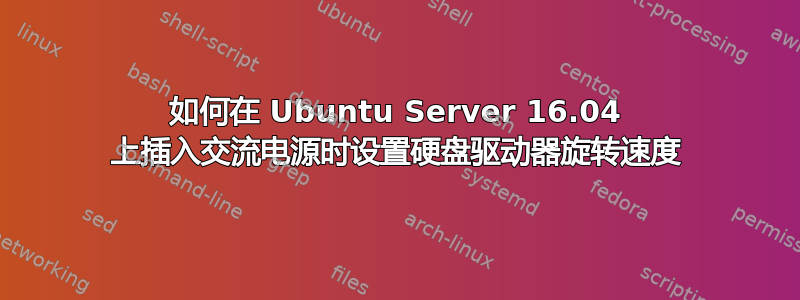 如何在 Ubuntu Server 16.04 上插入交流电源时设置硬盘驱动器旋转速度