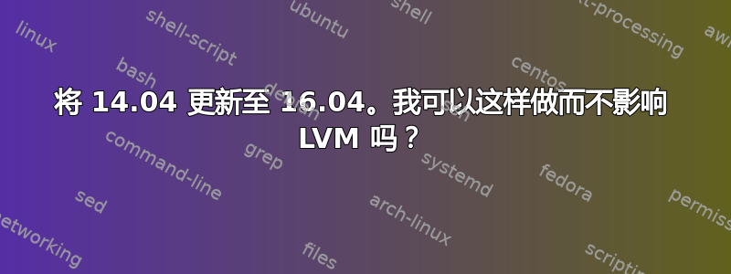 将 14.04 更新至 16.04。我可以这样做而不影响 LVM 吗？