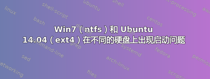 Win7（ntfs）和 Ubuntu 14.04（ext4）在不同的硬盘上出现启动问题