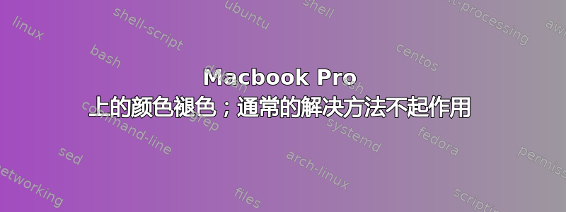 Macbook Pro 上的颜色褪色；通常的解决方法不起作用