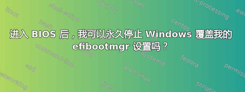 进入 BIOS 后，我可以永久停止 Windows 覆盖我的 efibootmgr 设置吗？