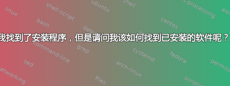 我找到了安装程序，但是请问我该如何找到已安装的软件呢？