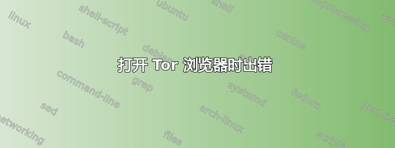 打开 Tor 浏览器时出错