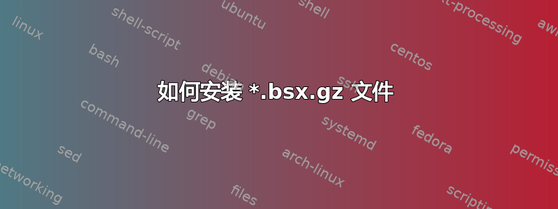 如何安装 *.bsx.gz 文件