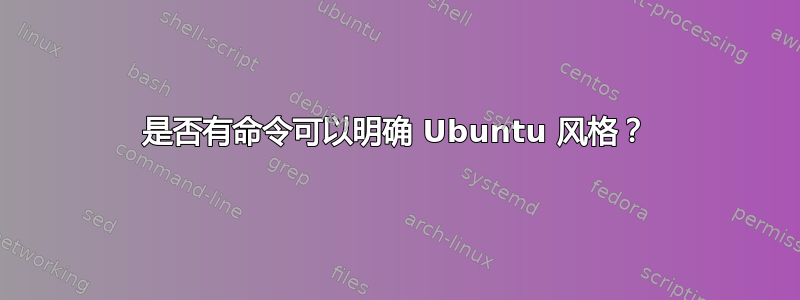 是否有命令可以明确 Ubuntu 风格？