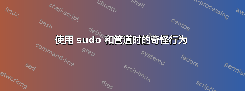 使用 sudo 和管道时的奇怪行为