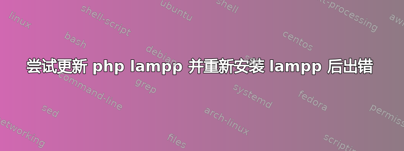 尝试更新 php lampp 并重新安装 lampp 后出错