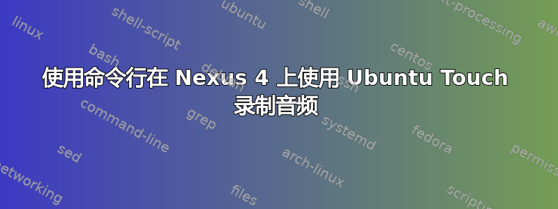 使用命令行在 Nexus 4 上使用 Ubuntu Touch 录制音频