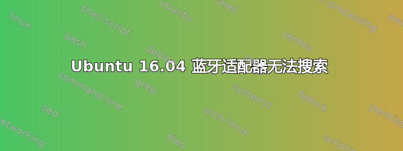 Ubuntu 16.04 蓝牙适配器无法搜索