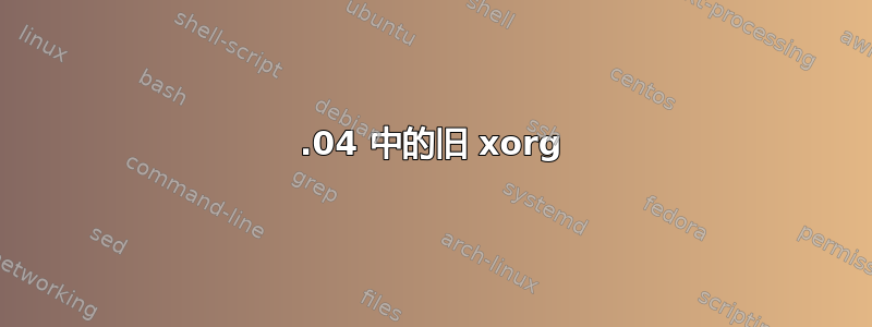 16.04 中的旧 xorg