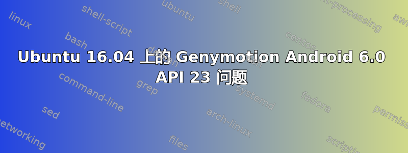 Ubuntu 16.04 上的 Genymotion Android 6.0 API 23 问题