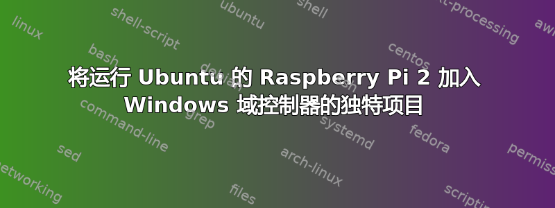 将运行 Ubuntu 的 Raspberry Pi 2 加入 Windows 域控制器的独特项目