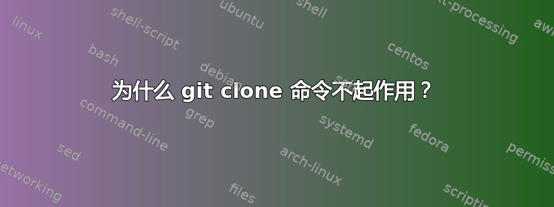 为什么 git clone 命令不起作用？