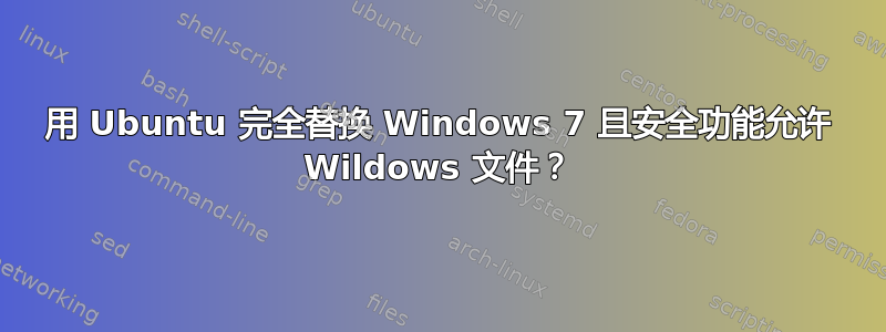 用 Ubuntu 完全替换 Windows 7 且安全功能允许 Wildows 文件？