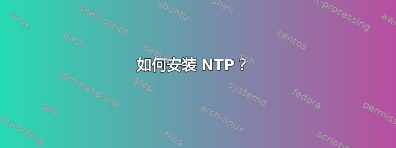 如何安装 NTP？ 