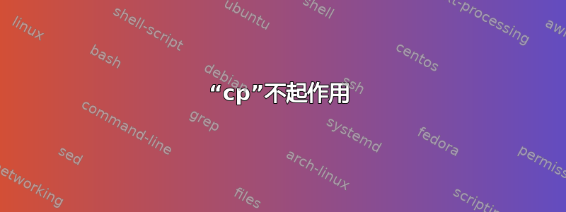 “cp”不起作用