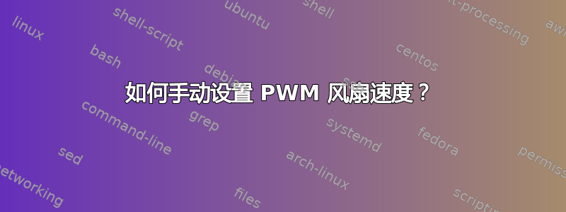 如何手动设置 PWM 风扇速度？