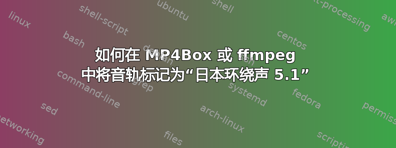 如何在 MP4Box 或 ffmpeg 中将音轨标记为“日本环绕声 5.1”