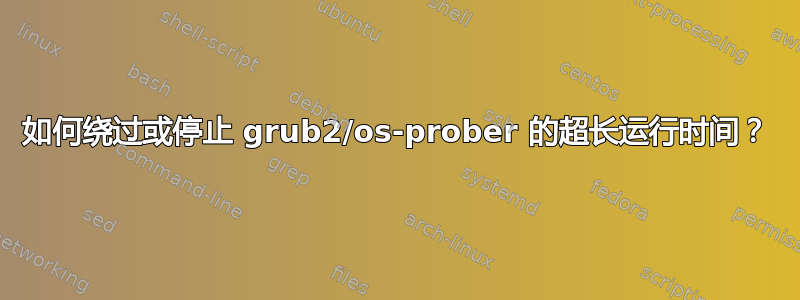 如何绕过或停止 grub2/os-prober 的超长运行时间？