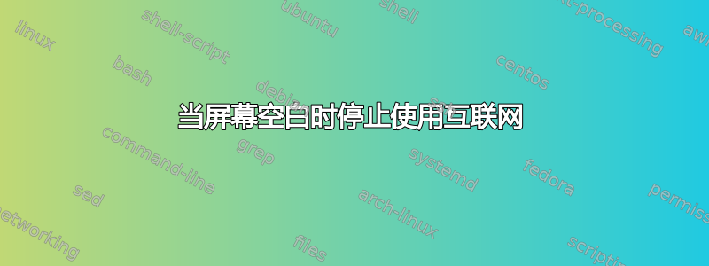 当屏幕空白时停止使用互联网