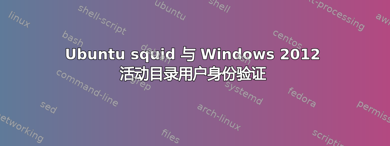 Ubuntu squid 与 Windows 2012 活动目录用户身份验证